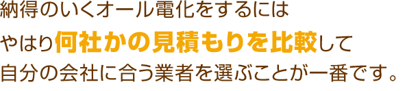 納得のいくオール電化・市場調査をするにはやはり何社かの見積もりを比較して自分の会社に合う業者を選ぶことが一番です。