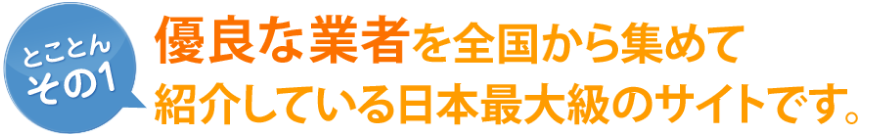 [とことん その1]優良な業者を全国から集めて紹介している日本最大級のサイトです。