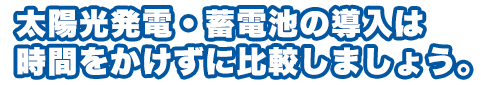太陽光パネルの導入・太陽光発電のメンテナンスをご検討の方・・・時間をかけずに見積もりを取って価格を比較してみましょう。