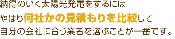 納得のいく太陽光発電・オール電化をするにはやはり何社かの見積もりを比較して自分の会社に合う業者を選ぶことが一番です。