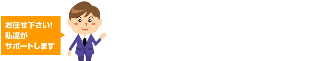 「お任せ下さい！私達がサポートします」安心・信頼の業者さんです。経験豊富な業者さんがお見積りを作成します。